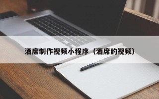 宜城酒席制作视频小程序（酒席的视频）