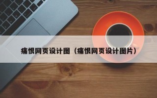 宜城痛恨网页设计图（痛恨网页设计图片）