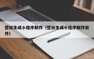 宜城壁纸生成小程序制作（壁纸生成小程序制作软件）