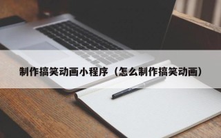 宜城制作搞笑动画小程序（怎么制作搞笑动画）