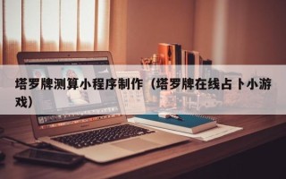 宜城塔罗牌测算小程序制作（塔罗牌在线占卜小游戏）