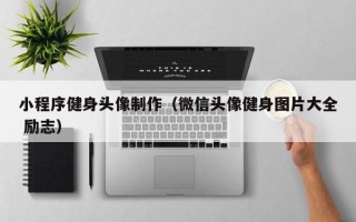 宜城小程序健身头像制作（微信头像健身图片大全 励志）