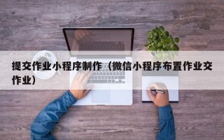 宜城提交作业小程序制作（微信小程序布置作业交作业）
