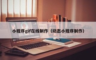 宜城小程序gif在线制作（动态小程序制作）