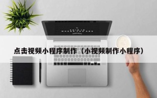 宜城点击视频小程序制作（小视频制作小程序）