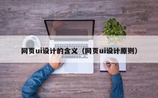 宜城网页ui设计的含义（网页ui设计原则）