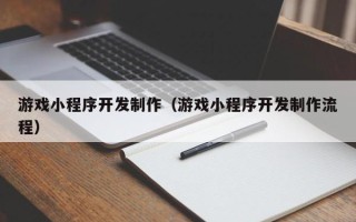 宜城游戏小程序开发制作（游戏小程序开发制作流程）