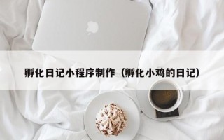 宜城孵化日记小程序制作（孵化小鸡的日记）
