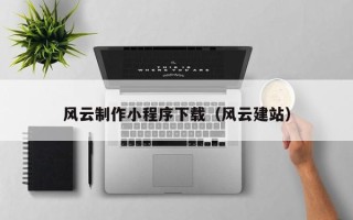 宜城风云制作小程序下载（风云建站）