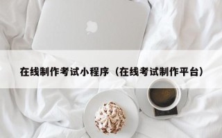 宜城在线制作考试小程序（在线考试制作平台）